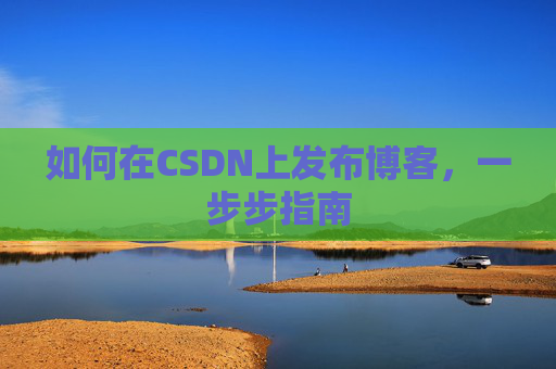 如何在CSDN上发布博客，一步步指南